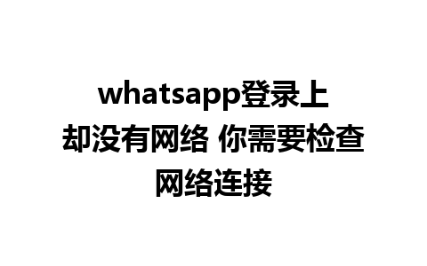 whatsapp登录上却没有网络 你需要检查网络连接