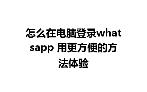 怎么在电脑登录whatsapp 用更方便的方法体验