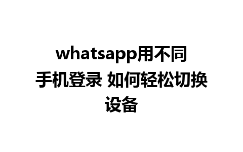 whatsapp用不同手机登录 如何轻松切换设备