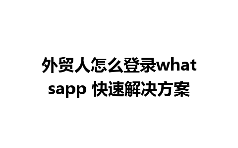 外贸人怎么登录whatsapp 快速解决方案