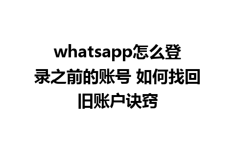 whatsapp怎么登录之前的账号 如何找回旧账户诀窍