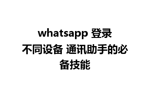 whatsapp 登录不同设备 通讯助手的必备技能