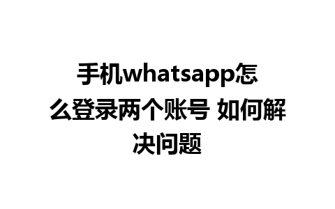 手机whatsapp怎么登录两个账号 如何解决问题