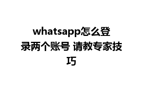 whatsapp怎么登录两个账号 请教专家技巧