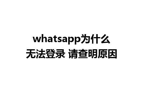 whatsapp为什么无法登录 请查明原因