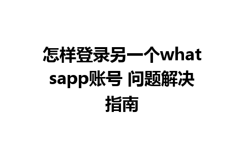 怎样登录另一个whatsapp账号 问题解决指南