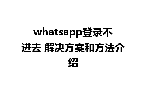 whatsapp登录不进去 解决方案和方法介绍