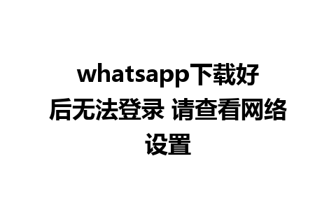 whatsapp下载好后无法登录 请查看网络设置