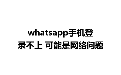 whatsapp手机登录不上 可能是网络问题