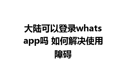 大陆可以登录whatsapp吗 如何解决使用障碍