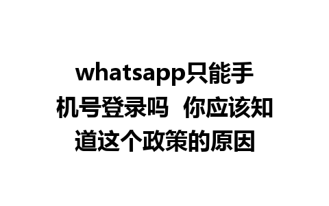 whatsapp只能手机号登录吗  你应该知道这个政策的原因