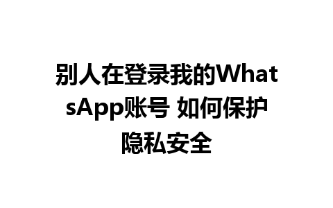 别人在登录我的WhatsApp账号 如何保护隐私安全