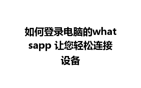 如何登录电脑的whatsapp 让您轻松连接设备