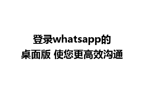 登录whatsapp的桌面版 使您更高效沟通