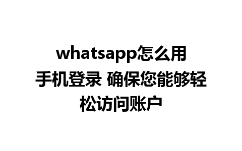 whatsapp怎么用手机登录 确保您能够轻松访问账户