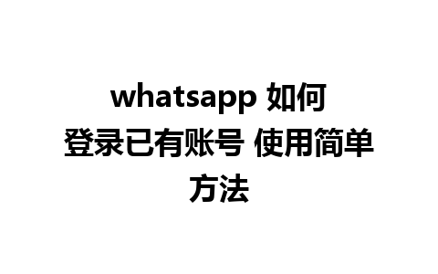 whatsapp 如何登录已有账号 使用简单方法