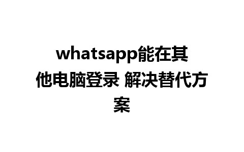 whatsapp能在其他电脑登录 解决替代方案