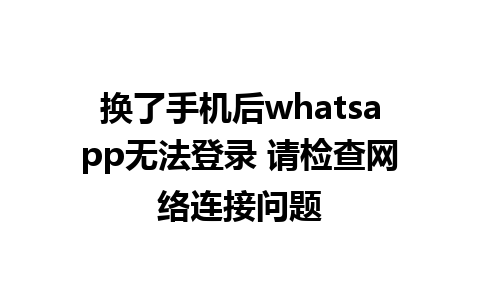 换了手机后whatsapp无法登录 请检查网络连接问题