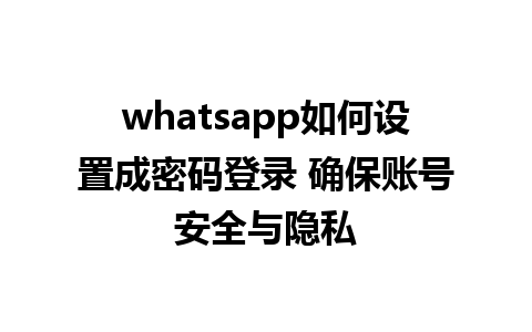 whatsapp如何设置成密码登录 确保账号安全与隐私