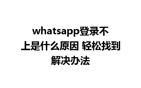 whatsapp登录不上是什么原因 轻松找到解决办法