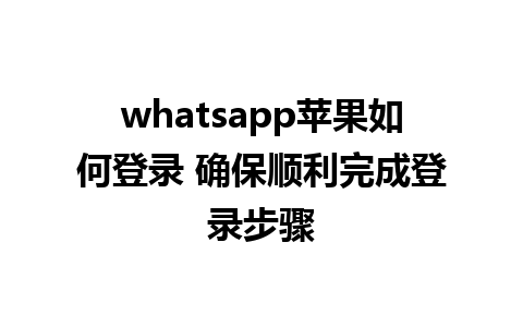 whatsapp苹果如何登录 确保顺利完成登录步骤