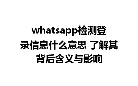 whatsapp检测登录信息什么意思 了解其背后含义与影响