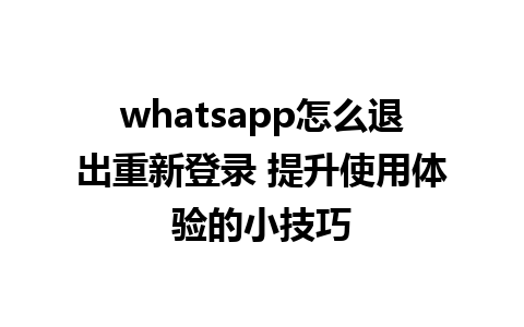 whatsapp怎么退出重新登录 提升使用体验的小技巧