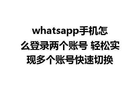 whatsapp手机怎么登录两个账号 轻松实现多个账号快速切换