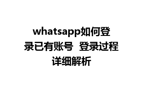 whatsapp如何登录已有账号  登录过程详细解析