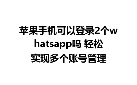 苹果手机可以登录2个whatsapp吗 轻松实现多个账号管理