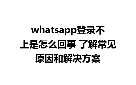 whatsapp登录不上是怎么回事 了解常见原因和解决方案