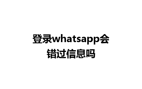 登录whatsapp会错过信息吗 