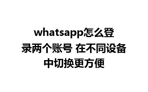 whatsapp怎么登录两个账号 在不同设备中切换更方便