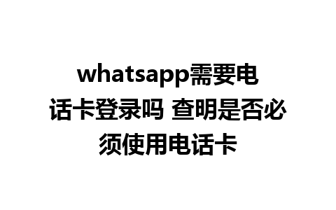 whatsapp需要电话卡登录吗 查明是否必须使用电话卡