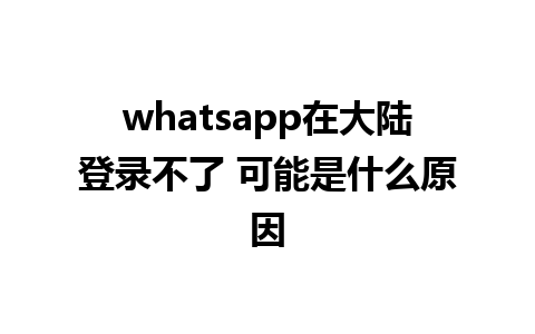 whatsapp在大陆登录不了 可能是什么原因