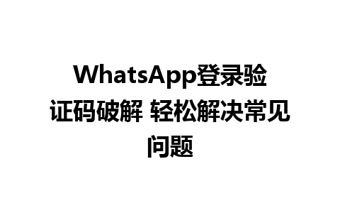 WhatsApp登录验证码破解 轻松解决常见问题