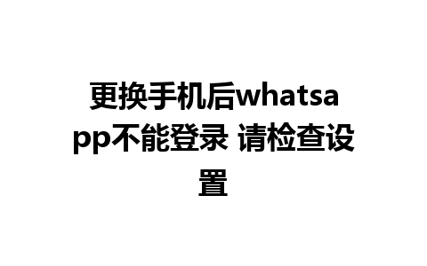 更换手机后whatsapp不能登录 请检查设置