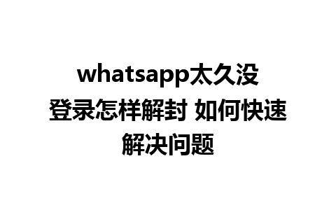 whatsapp太久没登录怎样解封 如何快速解决问题