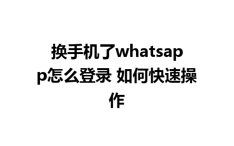 换手机了whatsapp怎么登录 如何快速操作