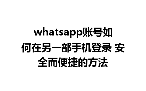 whatsapp账号如何在另一部手机登录 安全而便捷的方法