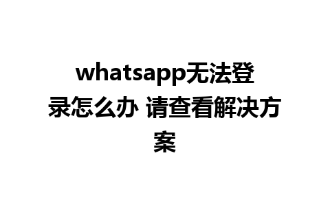 whatsapp无法登录怎么办 请查看解决方案