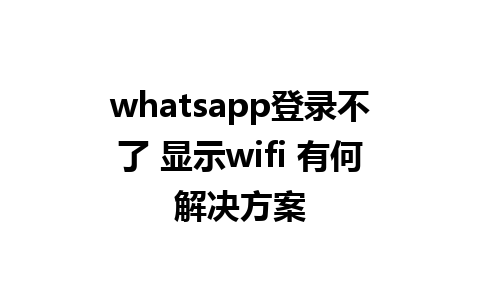 whatsapp登录不了 显示wifi 有何解决方案