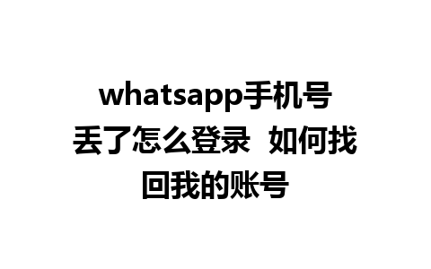 whatsapp手机号丢了怎么登录  如何找回我的账号