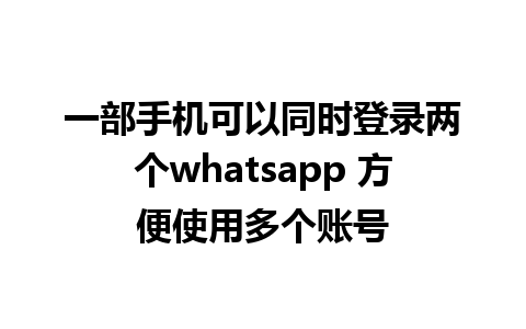 一部手机可以同时登录两个whatsapp 方便使用多个账号