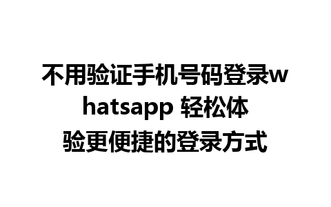 不用验证手机号码登录whatsapp 轻松体验更便捷的登录方式