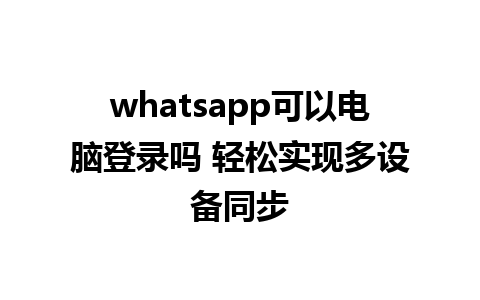 whatsapp可以电脑登录吗 轻松实现多设备同步