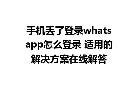 手机丢了登录whatsapp怎么登录 适用的解决方案在线解答