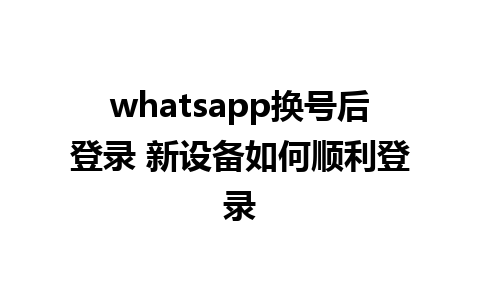 whatsapp换号后登录 新设备如何顺利登录