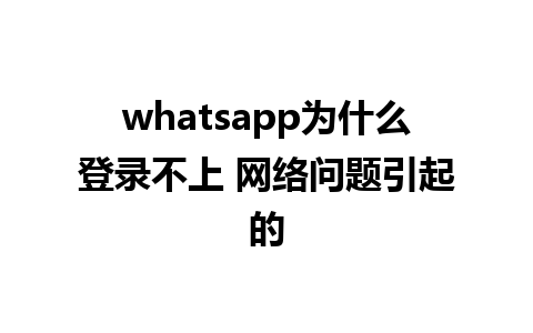 whatsapp为什么登录不上 网络问题引起的