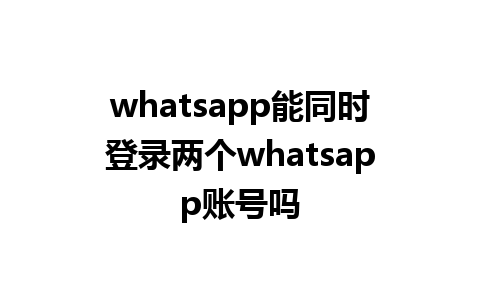 whatsapp能同时登录两个whatsapp账号吗